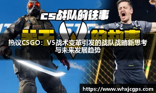 热议CSGO：V5战术变革引发的战队战略新思考与未来发展趋势