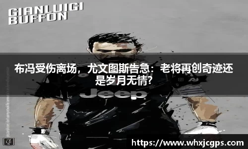 布冯受伤离场，尤文图斯告急：老将再创奇迹还是岁月无情？
