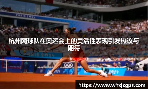 杭州网球队在奥运会上的灵活性表现引发热议与期待
