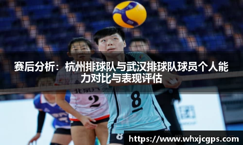 赛后分析：杭州排球队与武汉排球队球员个人能力对比与表现评估