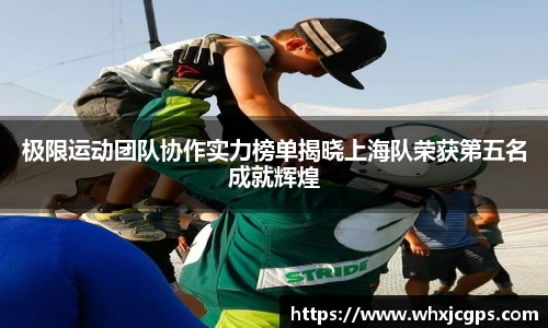 极限运动团队协作实力榜单揭晓上海队荣获第五名成就辉煌